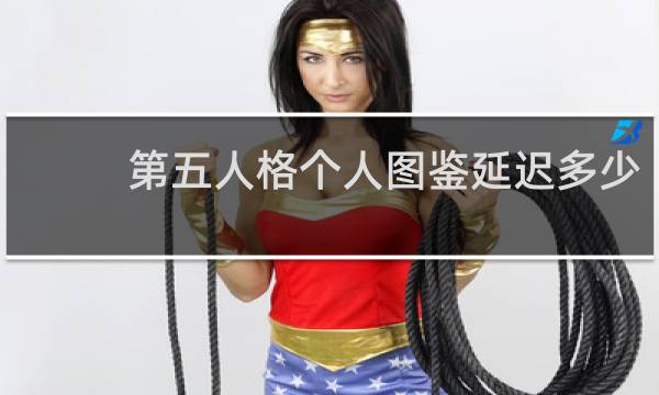 第五人格个人图鉴延迟多少