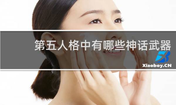 第五人格中有哪些神话武器