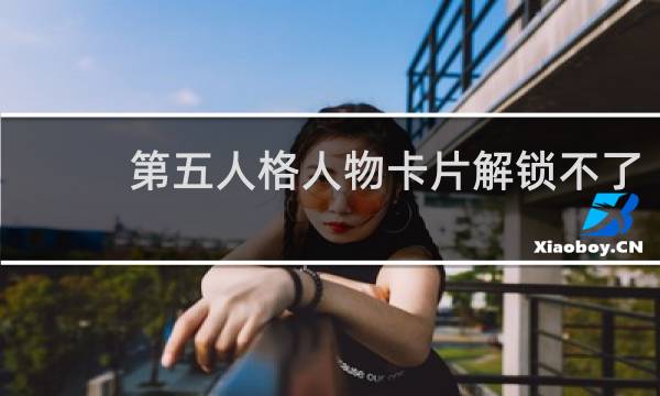 第五人格人物卡片解锁不了