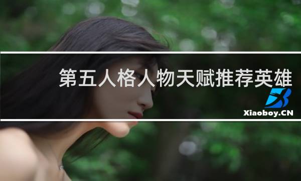 第五人格人物天赋推荐英雄