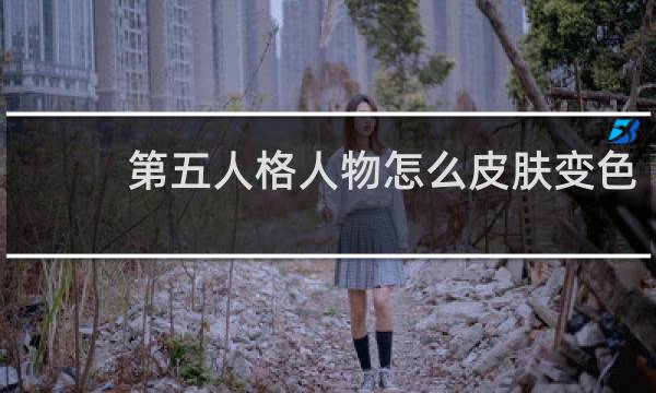 第五人格人物怎么皮肤变色