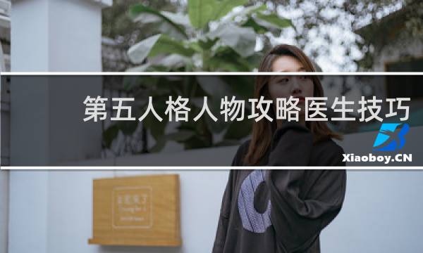 第五人格人物攻略医生技巧