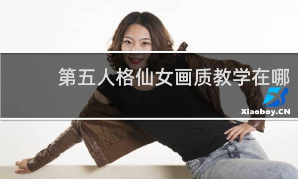 第五人格仙女画质教学在哪