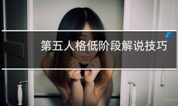 第五人格低阶段解说技巧