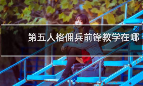 第五人格佣兵前锋教学在哪