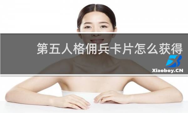 第五人格佣兵卡片怎么获得