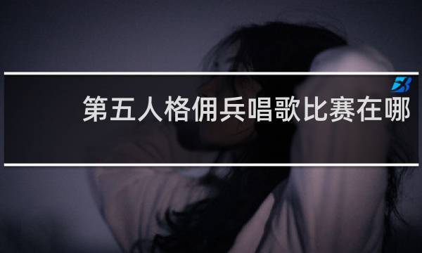 第五人格佣兵唱歌比赛在哪