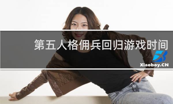 第五人格佣兵回归游戏时间