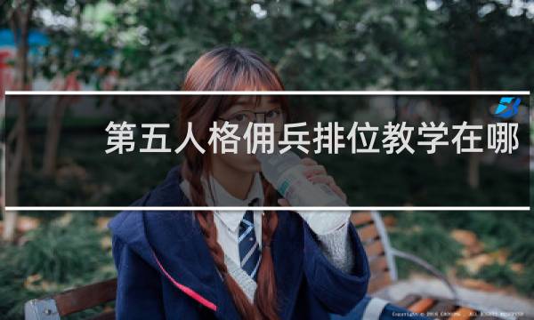 第五人格佣兵排位教学在哪