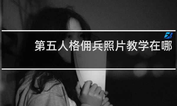 第五人格佣兵照片教学在哪
