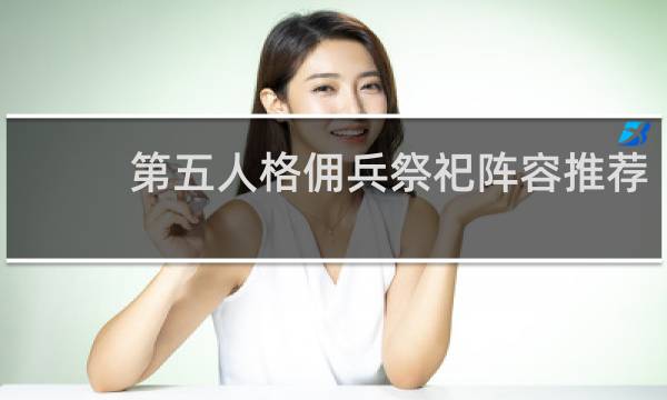 第五人格佣兵祭祀阵容推荐