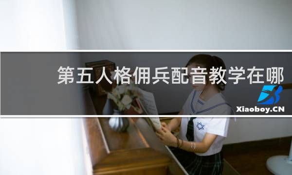 第五人格佣兵配音教学在哪