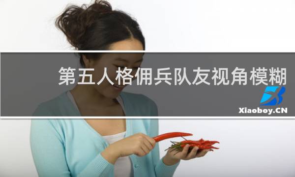 第五人格佣兵队友视角模糊