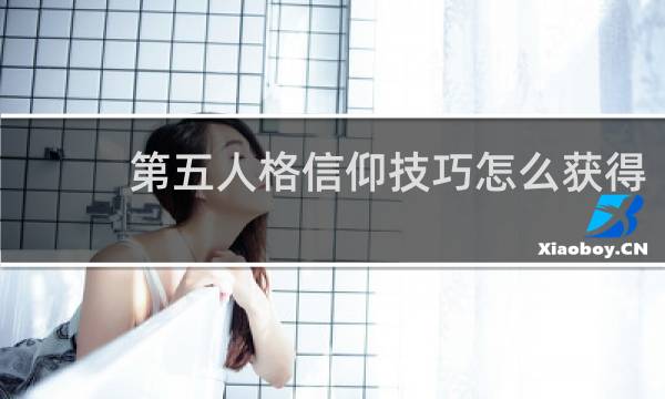 第五人格信仰技巧怎么获得