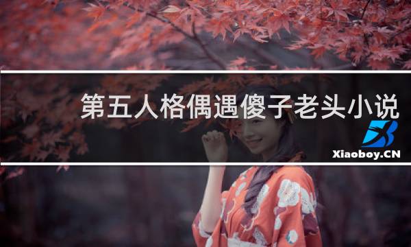 第五人格偶遇傻子老头小说