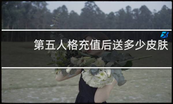 第五人格充值后送多少皮肤