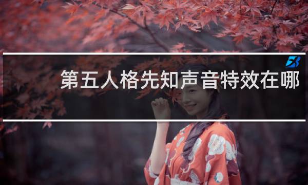 第五人格先知声音特效在哪