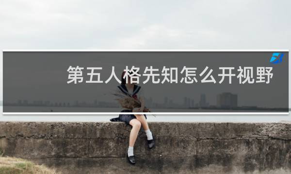 第五人格先知怎么开视野