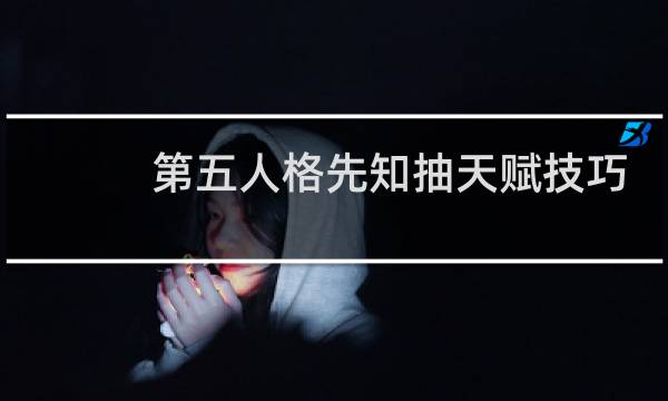第五人格先知抽天赋技巧