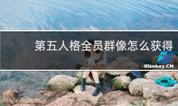 第五人格全员群像怎么获得