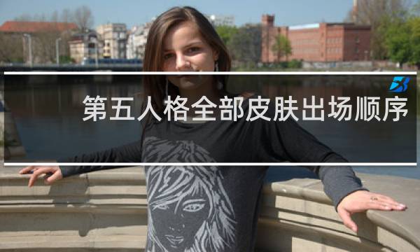 第五人格全部皮肤出场顺序
