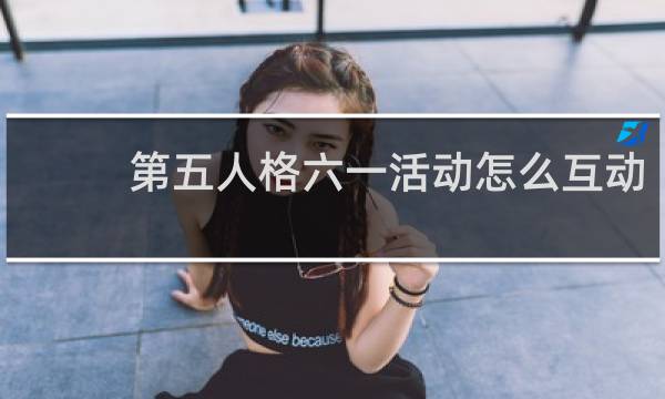 第五人格六一活动怎么互动
