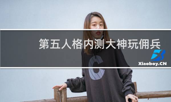第五人格内测大神玩佣兵
