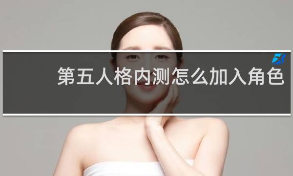 第五人格内测怎么加入角色
