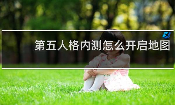 第五人格内测怎么开启地图