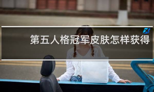 第五人格冠军皮肤怎样获得