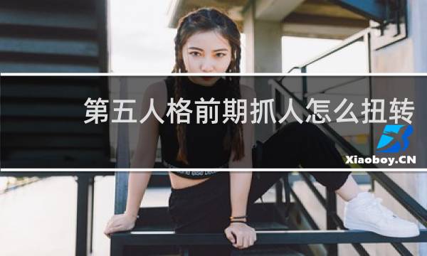 第五人格前期抓人怎么扭转