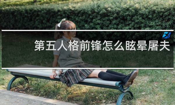 第五人格前锋怎么眩晕屠夫