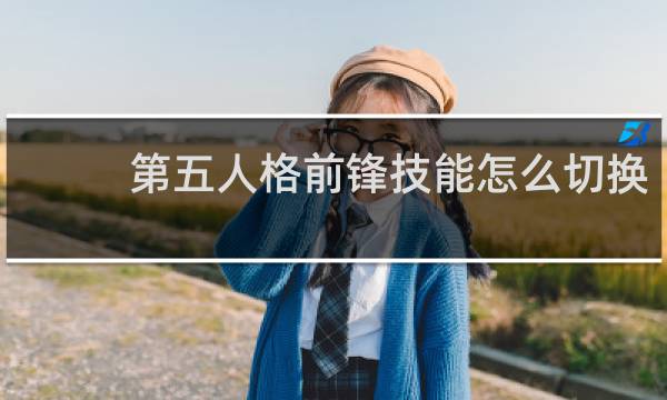 第五人格前锋技能怎么切换