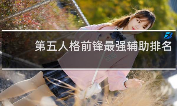 第五人格前锋最强辅助排名