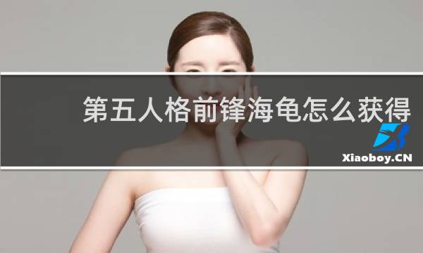 第五人格前锋海龟怎么获得
