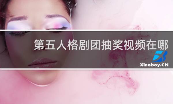 第五人格剧团抽奖视频在哪