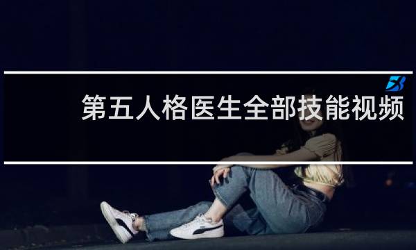 第五人格医生全部技能视频