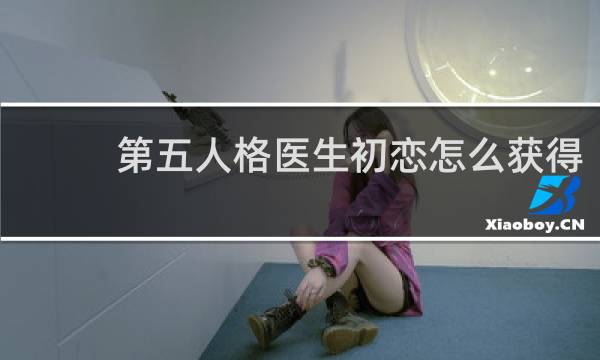 第五人格医生初恋怎么获得