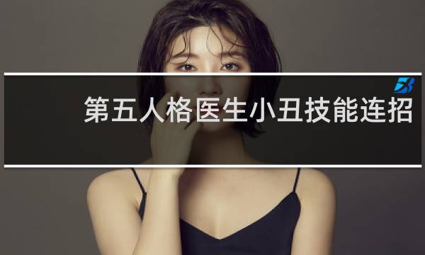 第五人格医生小丑技能连招