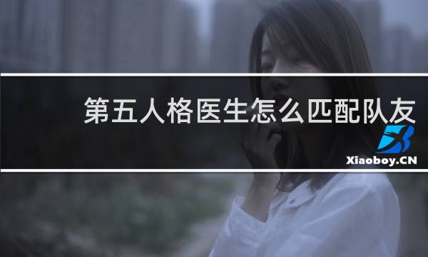 第五人格医生怎么匹配队友
