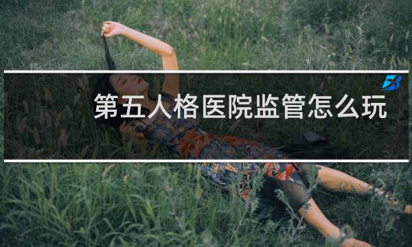 第五人格医院监管怎么玩
