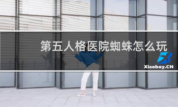 第五人格医院蜘蛛怎么玩