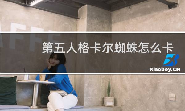 第五人格卡尔蜘蛛怎么卡