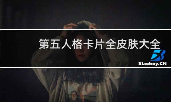 第五人格卡片全皮肤大全