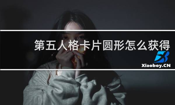 第五人格卡片圆形怎么获得