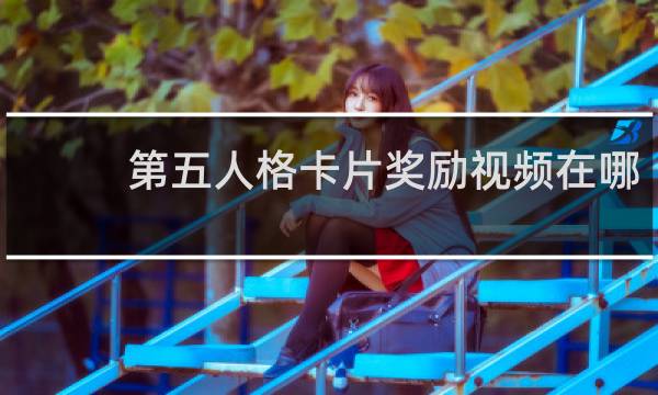 第五人格卡片奖励视频在哪