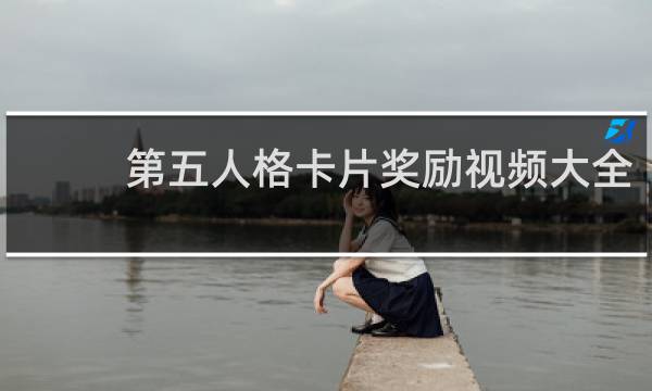 第五人格卡片奖励视频大全
