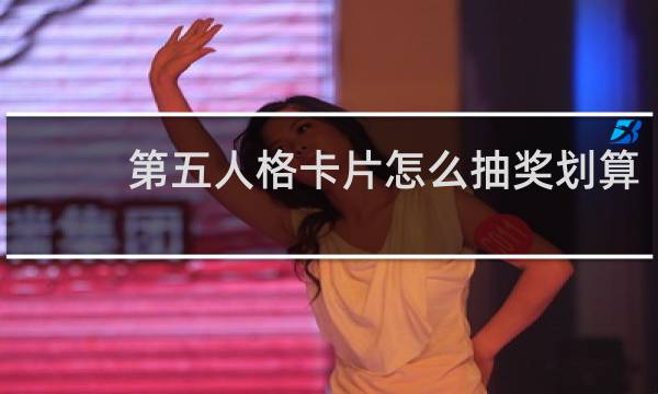 第五人格卡片怎么抽奖划算