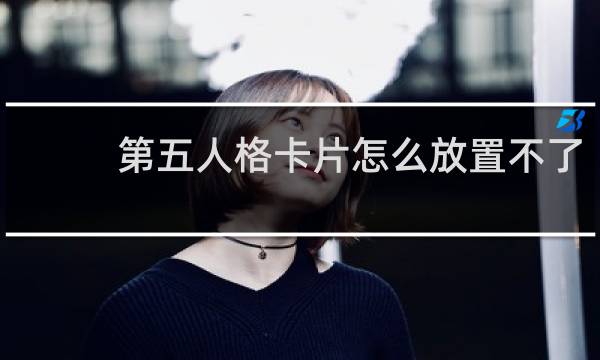 第五人格卡片怎么放置不了