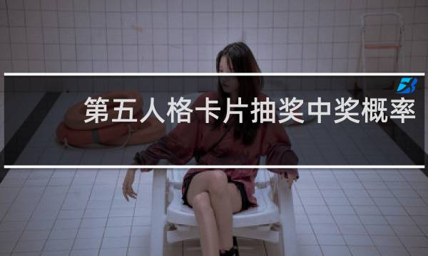 第五人格卡片抽奖中奖概率